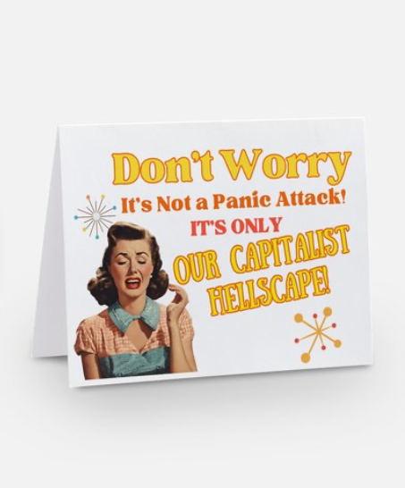 Don't worry it's not a panic attack! it's only our capitalist hellscape greeting card with a distressed woman on it 